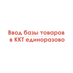 Ввод базы товаров в ККТ единоразово